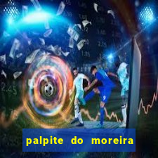 palpite do moreira de hoje